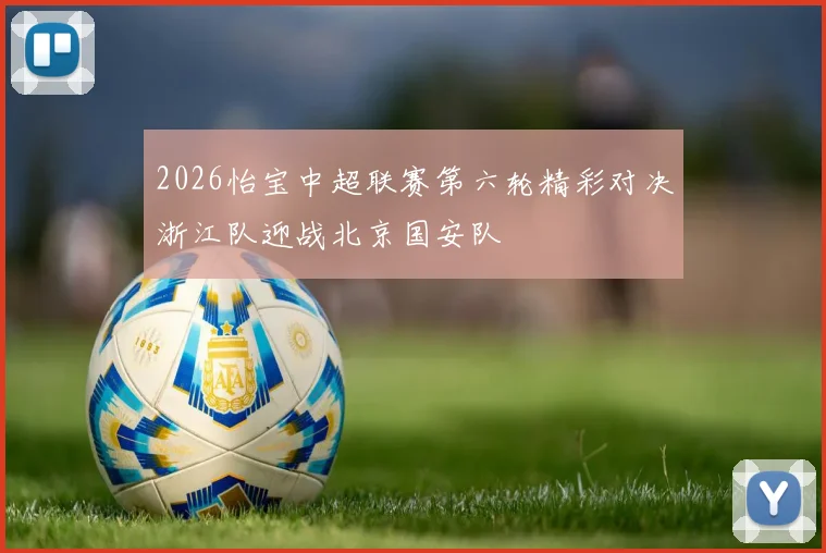 2026怡宝中超联赛第六轮精彩对决浙江队迎战北京国安队